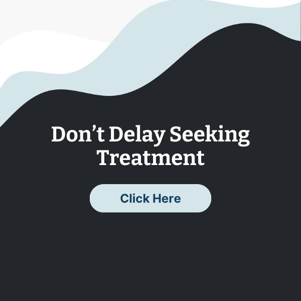 Don’t Delay Seeking Treatment